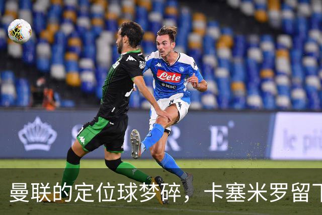 曼联的定位球梦碎，卡塞米罗留下的空缺如何填补？